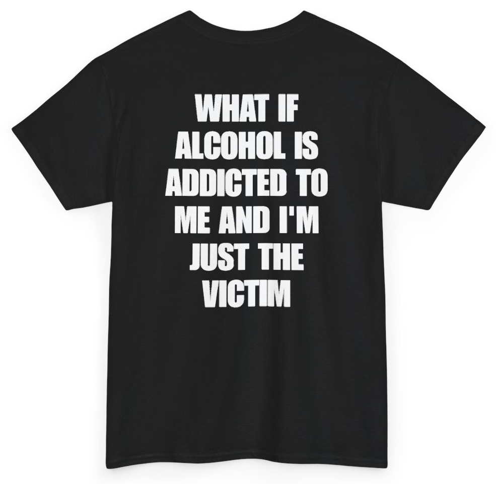 Funny What If Alcohol Is Addicted To Me And I'm Just The Victim (BACKPRINT) T-Shirt featuring bold sarcastic humor and graphic design, perfect for casual wear and humor lovers