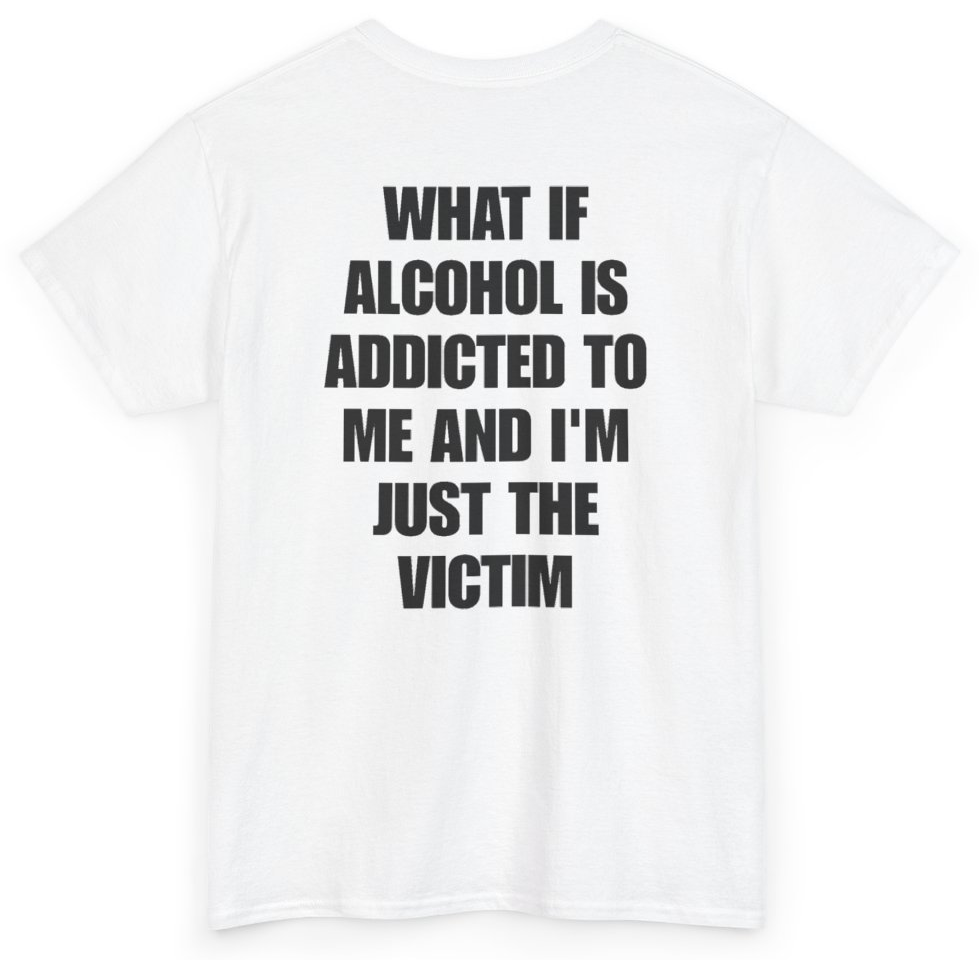 Funny What If Alcohol Is Addicted To Me And I'm Just The Victim (BACKPRINT) T-Shirt featuring bold sarcastic humor and graphic design, perfect for casual wear and humor lovers