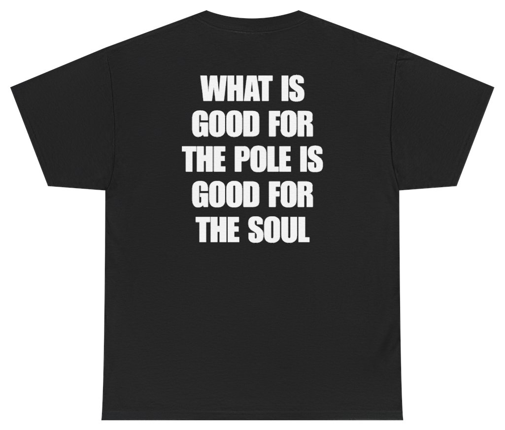 Funny What Is Good For The Pole Is Good For The Soul (BACKPRINT) T-Shirt featuring bold sarcastic humor and graphic design, perfect for casual wear and humor lovers