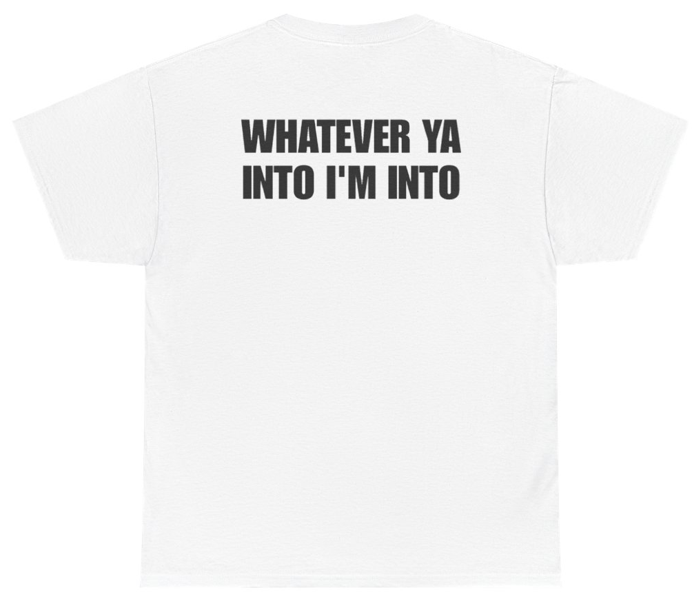 Funny Whatever Ya Into I'm Into Tee (BACKPRINT) T-Shirt featuring bold sarcastic humor and graphic design, perfect for casual wear and humor lovers