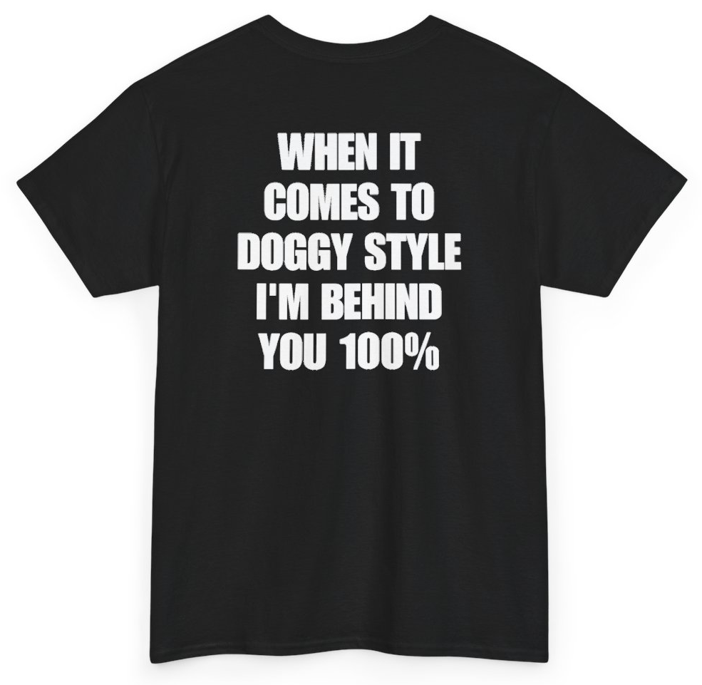Funny When It Comes To Doggy Style I'm Behind You 100% (BACKPRINT) T-Shirt featuring bold sarcastic humor and graphic design, perfect for casual wear and humor lovers