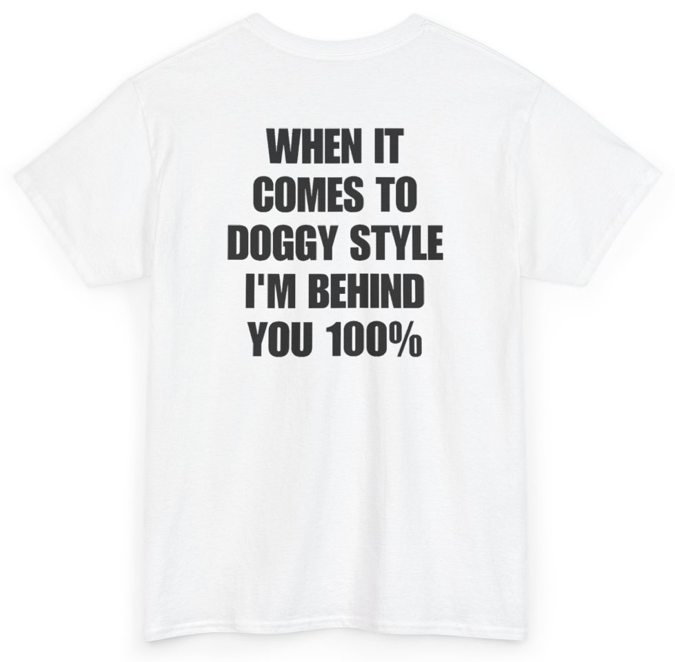 Funny When It Comes To Doggy Style I'm Behind You 100% (BACKPRINT) T-Shirt featuring bold sarcastic humor and graphic design, perfect for casual wear and humor lovers