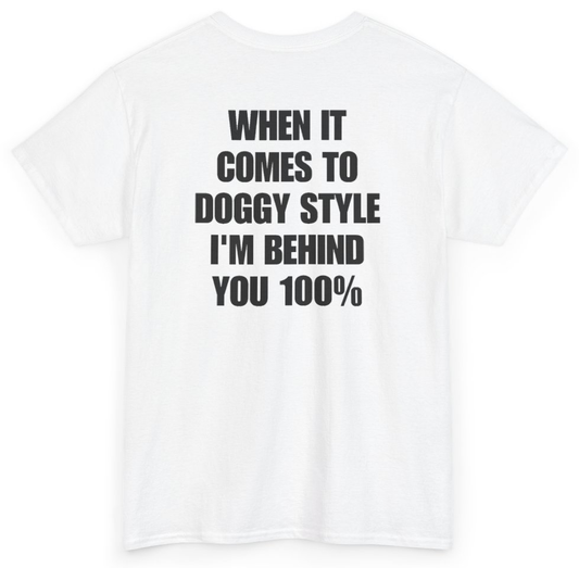 Funny When It Comes To Doggy Style I'm Behind You 100% (BACKPRINT) T-Shirt featuring bold sarcastic humor and graphic design, perfect for casual wear and humor lovers