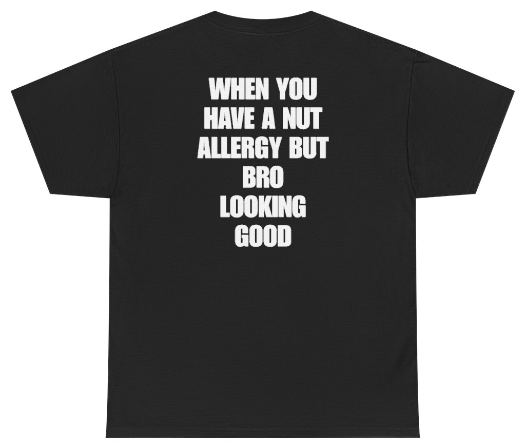 Funny When You Have A Nut Allergy But Bro Looking Good (BACKPRINT) T-Shirt featuring bold sarcastic humor and graphic design, perfect for casual wear and humor lovers
