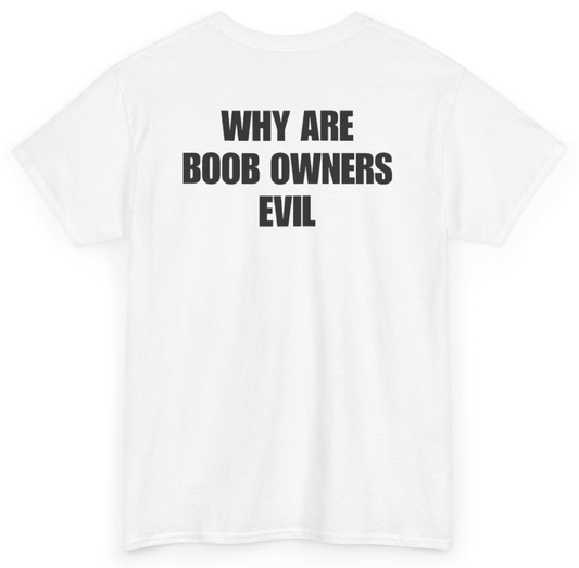 Funny Why Are Boob Owners Evil (BACKPRINT) T-Shirt featuring bold sarcastic humor and graphic design, perfect for casual wear and humor lovers