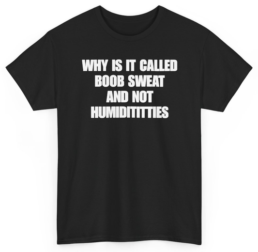 Funny Why Is It Called Boob Sweat And Not Humiditittys T-Shirt featuring bold sarcastic humor and graphic design, perfect for casual wear and humor lovers
