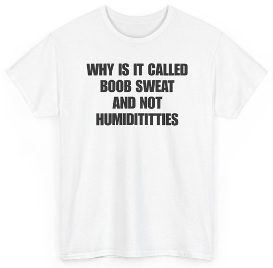 Funny Why Is It Called Boob Sweat And Not Humiditittys T-Shirt featuring bold sarcastic humor and graphic design, perfect for casual wear and humor lovers