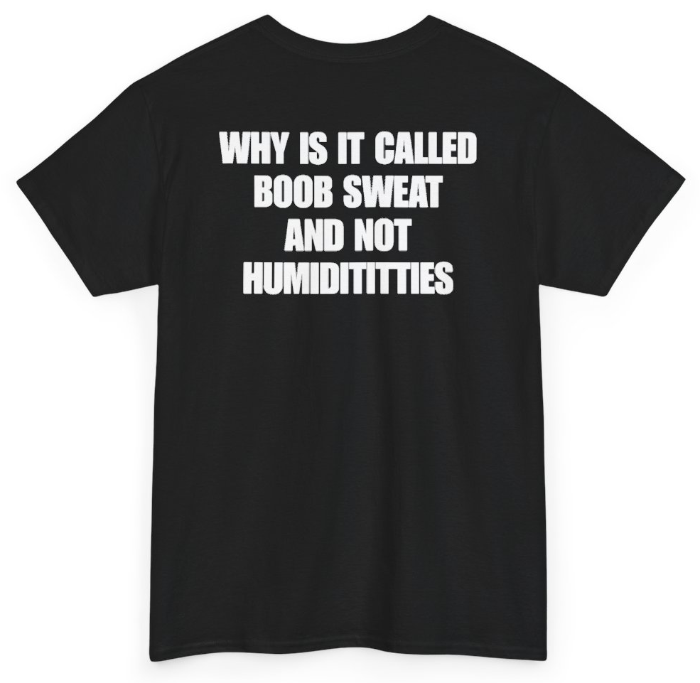Funny Why Is It Called Boob Sweat And Not Humiditittys (BACKPRINT) T-Shirt featuring bold sarcastic humor and graphic design, perfect for casual wear and humor lovers