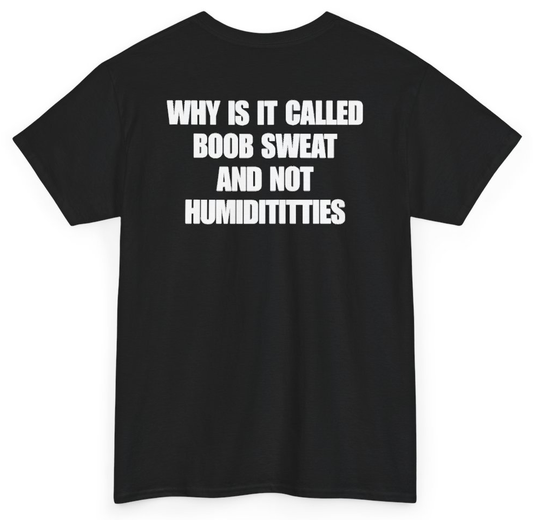 Funny Why Is It Called Boob Sweat And Not Humiditittys (BACKPRINT) T-Shirt featuring bold sarcastic humor and graphic design, perfect for casual wear and humor lovers