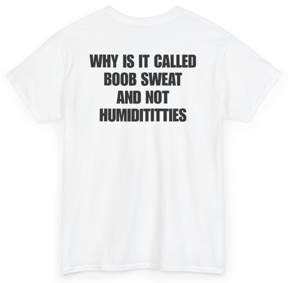 Funny Why Is It Called Boob Sweat And Not Humiditittys (BACKPRINT) T-Shirt featuring bold sarcastic humor and graphic design, perfect for casual wear and humor lovers