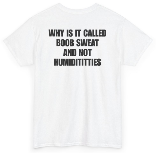 Funny Why Is It Called Boob Sweat And Not Humiditittys (BACKPRINT) T-Shirt featuring bold sarcastic humor and graphic design, perfect for casual wear and humor lovers