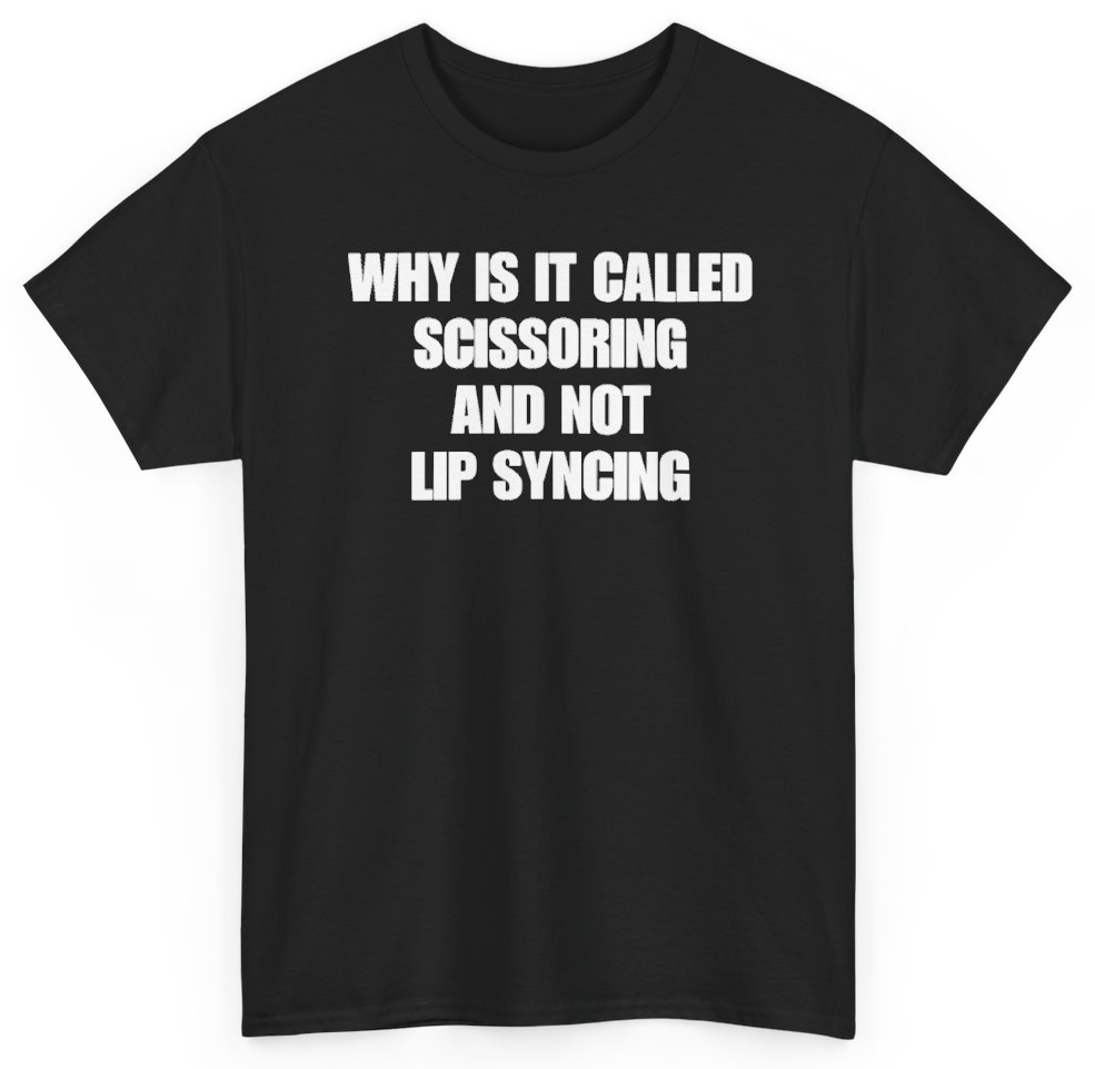 Funny Why Is It Called Scissoring And Not Lip Syncing T-Shirt featuring bold sarcastic humor and graphic design, perfect for casual wear and humor lovers