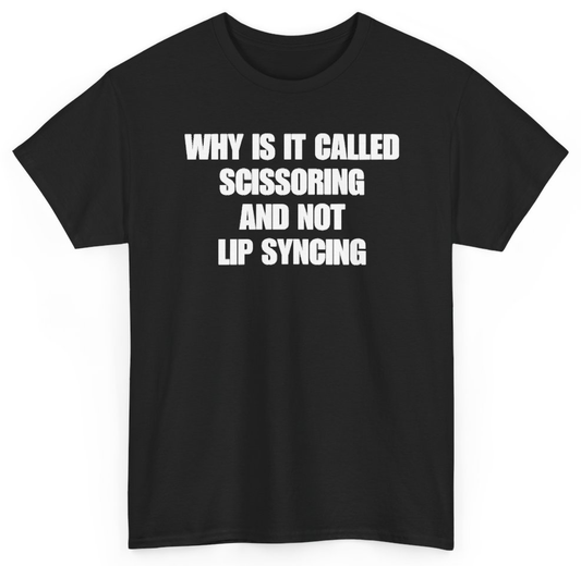 Funny Why Is It Called Scissoring And Not Lip Syncing T-Shirt featuring bold sarcastic humor and graphic design, perfect for casual wear and humor lovers