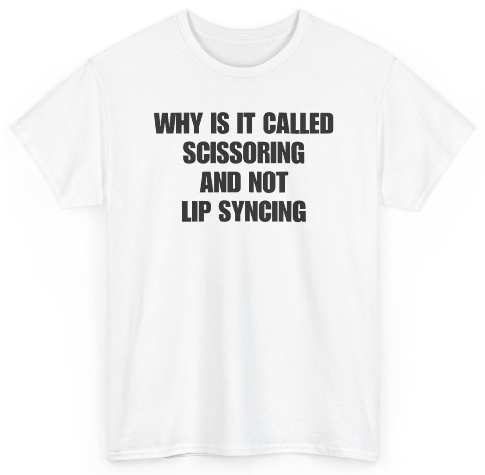 Funny Why Is It Called Scissoring And Not Lip Syncing T-Shirt featuring bold sarcastic humor and graphic design, perfect for casual wear and humor lovers