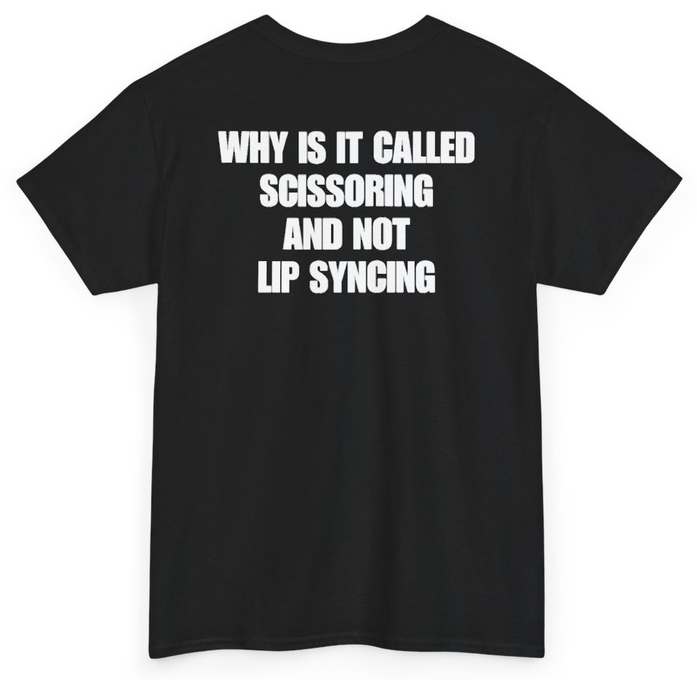 Funny Why Is It Called Scissoring And Not Lip Syncing (BACKPRINT) T-Shirt featuring bold sarcastic humor and graphic design, perfect for casual wear and humor lovers