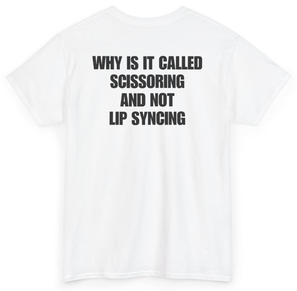 Funny Why Is It Called Scissoring And Not Lip Syncing (BACKPRINT) T-Shirt featuring bold sarcastic humor and graphic design, perfect for casual wear and humor lovers