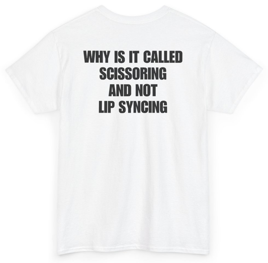 Funny Why Is It Called Scissoring And Not Lip Syncing (BACKPRINT) T-Shirt featuring bold sarcastic humor and graphic design, perfect for casual wear and humor lovers