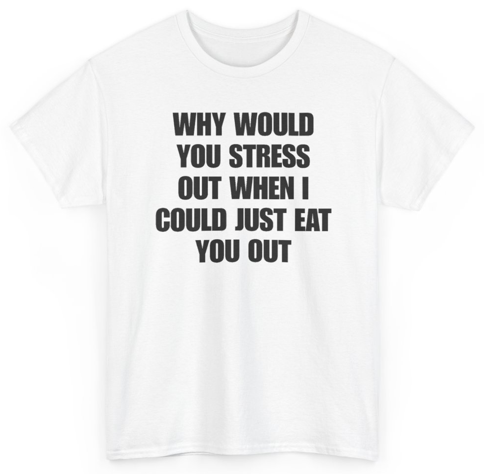 Funny Why Would You Stress Out When I Could Just Eat You Out T-Shirt featuring bold sarcastic humor and graphic design, perfect for casual wear and humor lovers