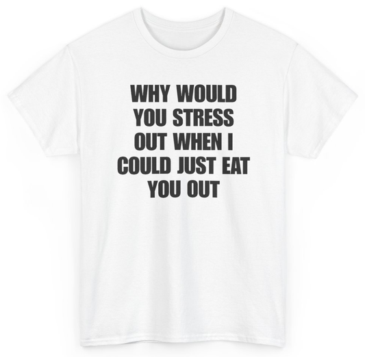 Funny Why Would You Stress Out When I Could Just Eat You Out T-Shirt featuring bold sarcastic humor and graphic design, perfect for casual wear and humor lovers