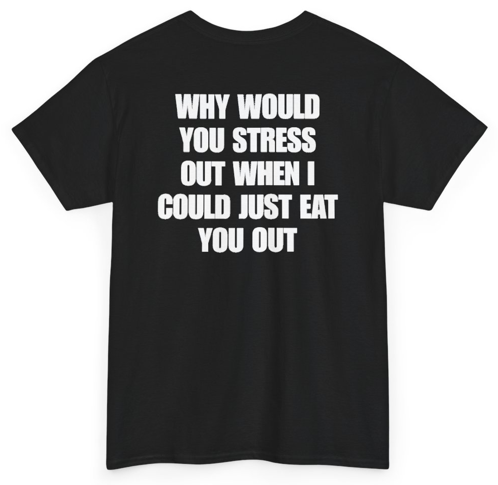 Funny Why Would You Stress Out When I Could Just Eat You Out (BACKPRINT) T-Shirt featuring bold sarcastic humor and graphic design, perfect for casual wear and humor lovers