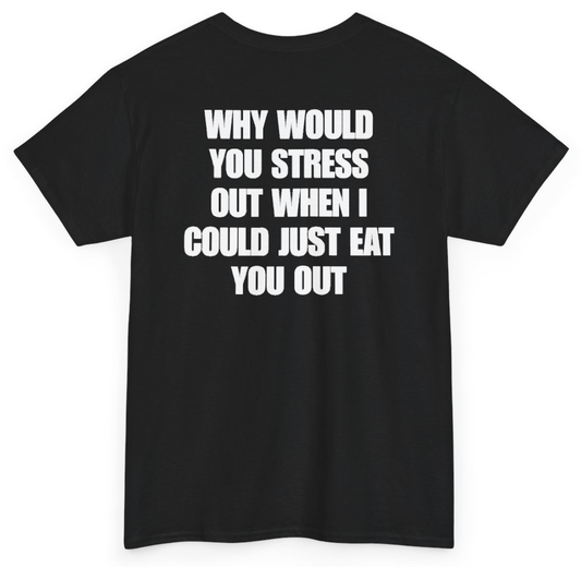 Funny Why Would You Stress Out When I Could Just Eat You Out (BACKPRINT) T-Shirt featuring bold sarcastic humor and graphic design, perfect for casual wear and humor lovers