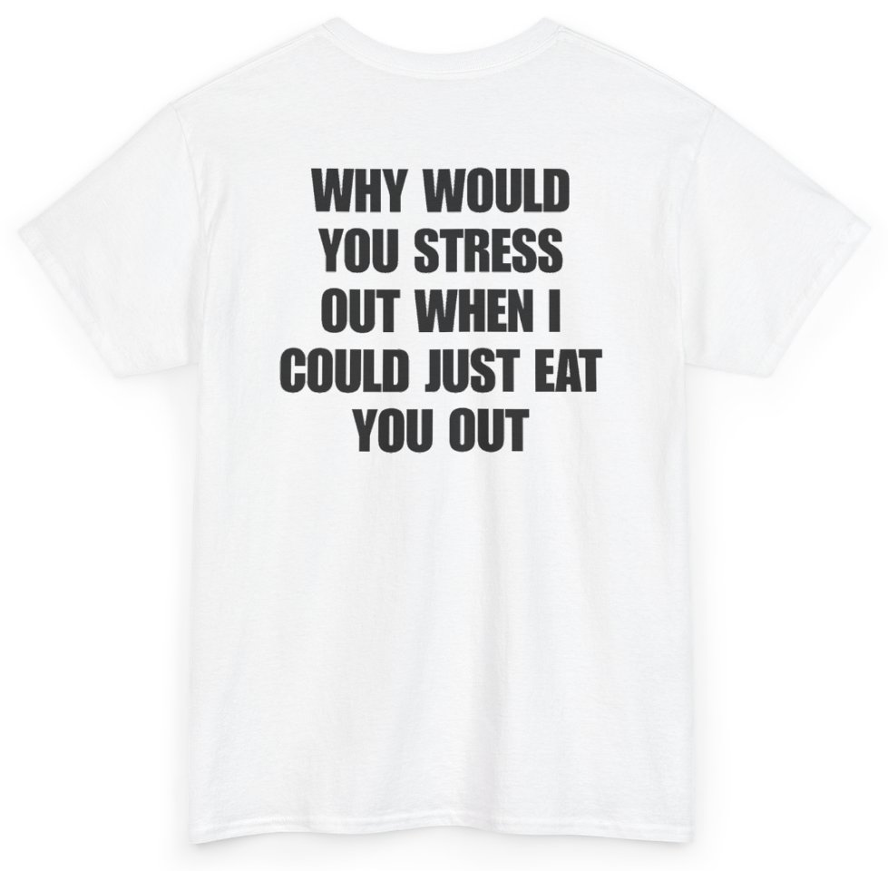 Funny Why Would You Stress Out When I Could Just Eat You Out (BACKPRINT) T-Shirt featuring bold sarcastic humor and graphic design, perfect for casual wear and humor lovers