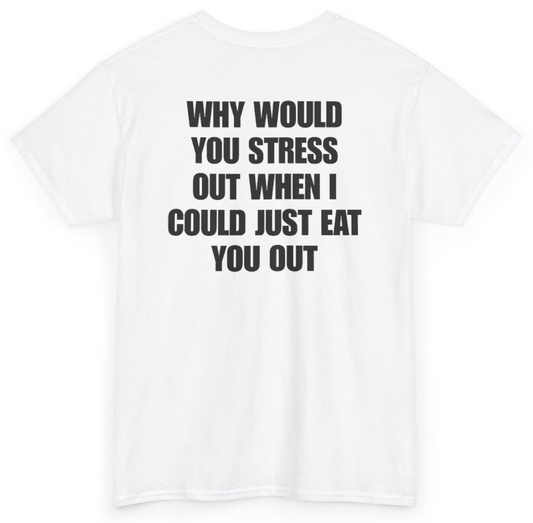 Funny Why Would You Stress Out When I Could Just Eat You Out (BACKPRINT) T-Shirt featuring bold sarcastic humor and graphic design, perfect for casual wear and humor lovers