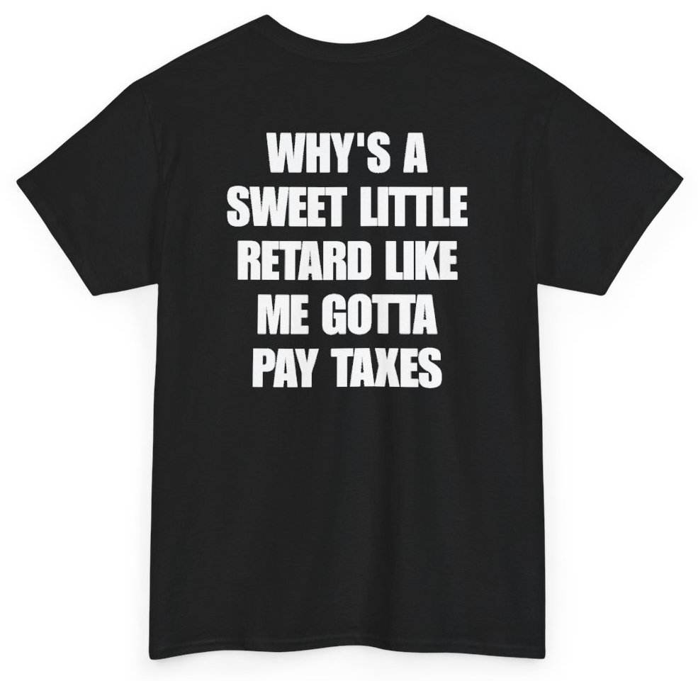 Funny Why's A Sweet Little Retard Like Me Gotta Pay Taxes (BACKPRINT) T-Shirt featuring bold sarcastic humor and graphic design, perfect for casual wear and humor lovers