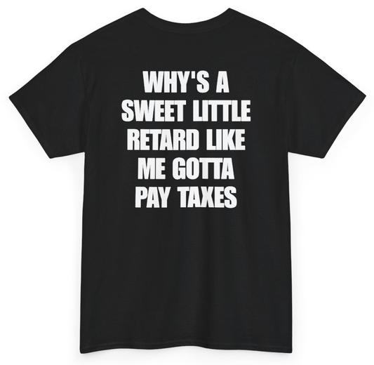 Funny Why's A Sweet Little Retard Like Me Gotta Pay Taxes (BACKPRINT) T-Shirt featuring bold sarcastic humor and graphic design, perfect for casual wear and humor lovers