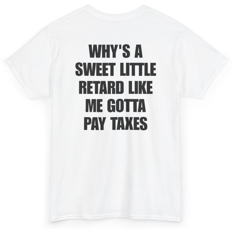 Funny Why's A Sweet Little Retard Like Me Gotta Pay Taxes (BACKPRINT) T-Shirt featuring bold sarcastic humor and graphic design, perfect for casual wear and humor lovers