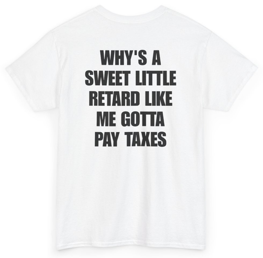 Funny Why's A Sweet Little Retard Like Me Gotta Pay Taxes (BACKPRINT) T-Shirt featuring bold sarcastic humor and graphic design, perfect for casual wear and humor lovers
