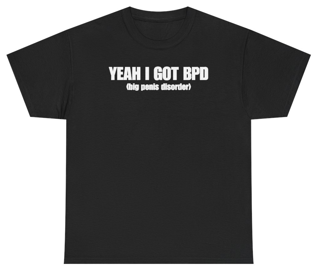 Funny Yeah I Got BPD Big Penis Disorder Tee T-Shirt featuring bold sarcastic humor and graphic design, perfect for casual wear and humor lovers
