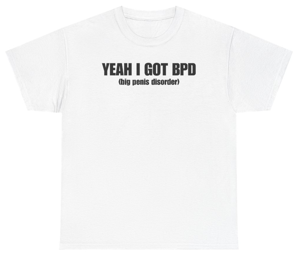 Funny Yeah I Got BPD Big Penis Disorder Tee T-Shirt featuring bold sarcastic humor and graphic design, perfect for casual wear and humor lovers