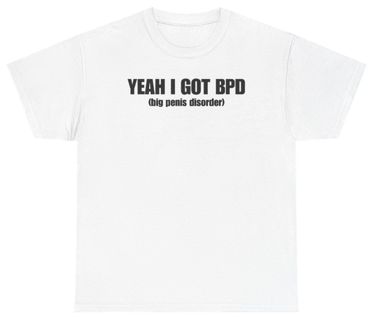 Funny Yeah I Got BPD Big Penis Disorder Tee T-Shirt featuring bold sarcastic humor and graphic design, perfect for casual wear and humor lovers