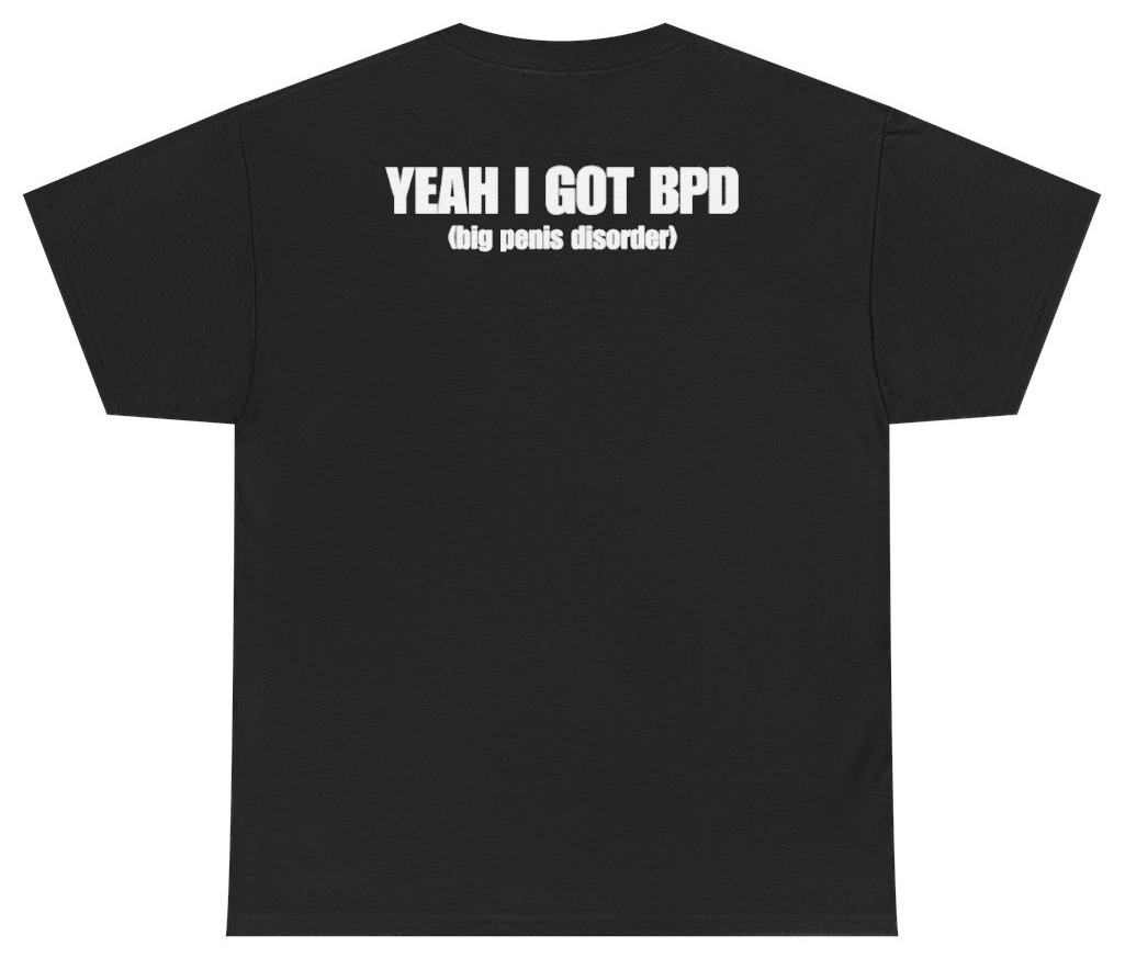 Funny Yeah I Got BPD Big Penis Disorder Tee (BACKPRINT) T-Shirt featuring bold sarcastic humor and graphic design, perfect for casual wear and humor lovers