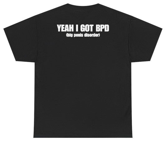 Funny Yeah I Got BPD Big Penis Disorder Tee (BACKPRINT) T-Shirt featuring bold sarcastic humor and graphic design, perfect for casual wear and humor lovers