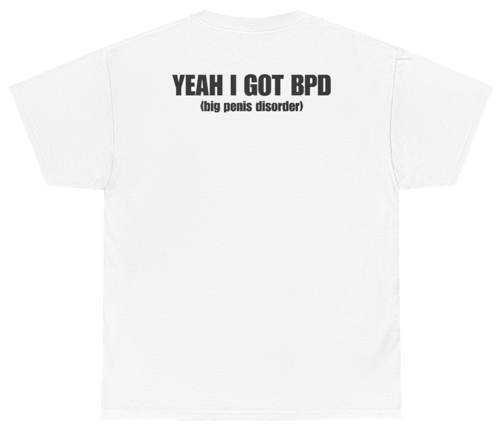 Funny Yeah I Got BPD Big Penis Disorder Tee (BACKPRINT) T-Shirt featuring bold sarcastic humor and graphic design, perfect for casual wear and humor lovers
