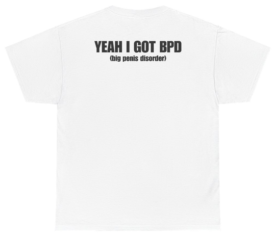 Funny Yeah I Got BPD Big Penis Disorder Tee (BACKPRINT) T-Shirt featuring bold sarcastic humor and graphic design, perfect for casual wear and humor lovers