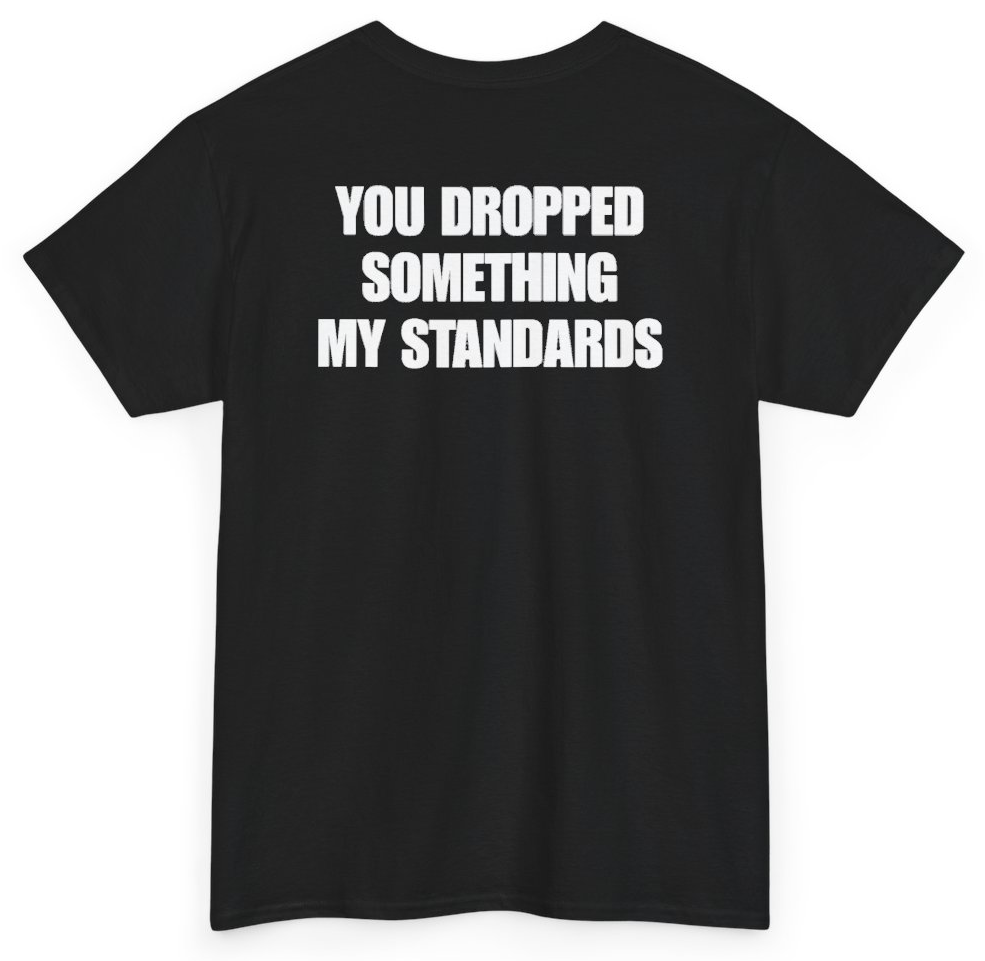 Funny You Dropped Something My Standards (BACKPRINT) T-Shirt featuring bold sarcastic humor and graphic design, perfect for casual wear and humor lovers