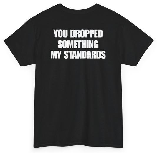 Funny You Dropped Something My Standards (BACKPRINT) T-Shirt featuring bold sarcastic humor and graphic design, perfect for casual wear and humor lovers