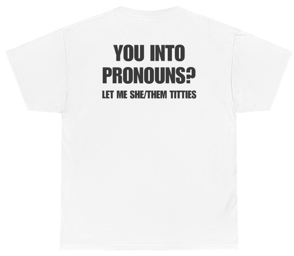 Funny You Into Pronouns Let Me She Them Titties Tee (BACKPRINT) T-Shirt featuring bold sarcastic humor and graphic design, perfect for casual wear and humor lovers