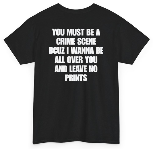 Funny You Must Be A Crime Scene Bcuz I Wanna Be All Over You And Leave No Prints (BACKPRINT) T-Shirt featuring bold sarcastic humor and graphic design, perfect for casual wear and humor lovers