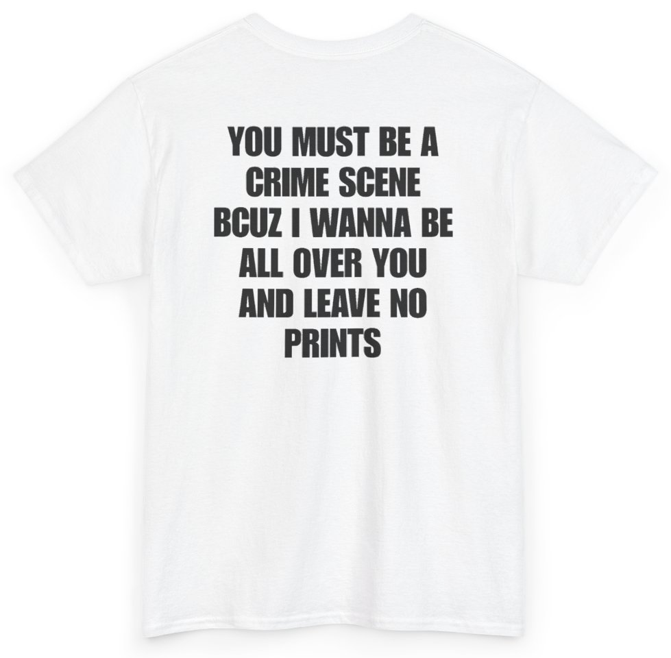 Funny You Must Be A Crime Scene Bcuz I Wanna Be All Over You And Leave No Prints (BACKPRINT) T-Shirt featuring bold sarcastic humor and graphic design, perfect for casual wear and humor lovers