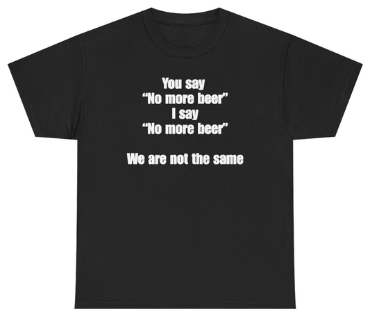 Funny You Say No More Beer I Say No More Beer We Are Not The Same Tee T-Shirt featuring bold sarcastic humor and graphic design, perfect for casual wear and humor lovers