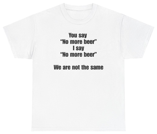 Funny You Say No More Beer I Say No More Beer We Are Not The Same Tee T-Shirt featuring bold sarcastic humor and graphic design, perfect for casual wear and humor lovers