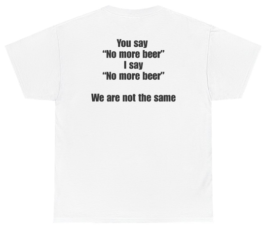 Funny You Say No More Beer I Say No More Beer We Are Not The Same Tee (BACKPRINT) T-Shirt featuring bold sarcastic humor and graphic design, perfect for casual wear and humor lovers