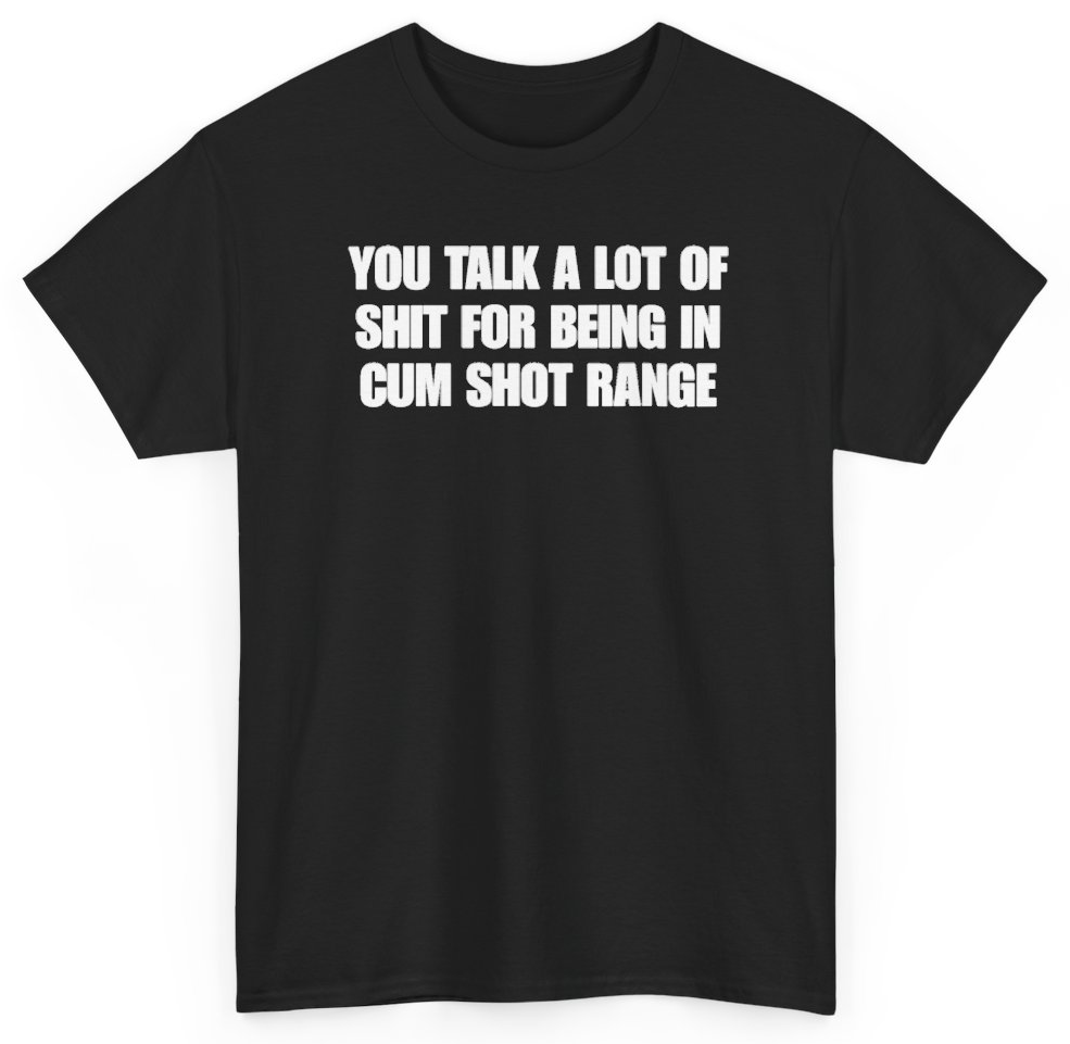 Funny You Talk A Lot Of Shit For Being In Cum Shot Range T-Shirt featuring bold sarcastic humor and graphic design, perfect for casual wear and humor lovers