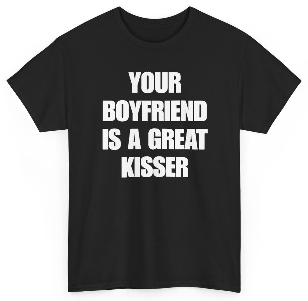 Funny Your Boyfriend Is A Great Kisser T-Shirt featuring bold sarcastic humor and graphic design, perfect for casual wear and humor lovers