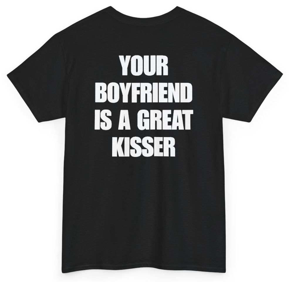 Funny Your Boyfriend Is A Great Kisser (BACKPRINT) T-Shirt featuring bold sarcastic humor and graphic design, perfect for casual wear and humor lovers