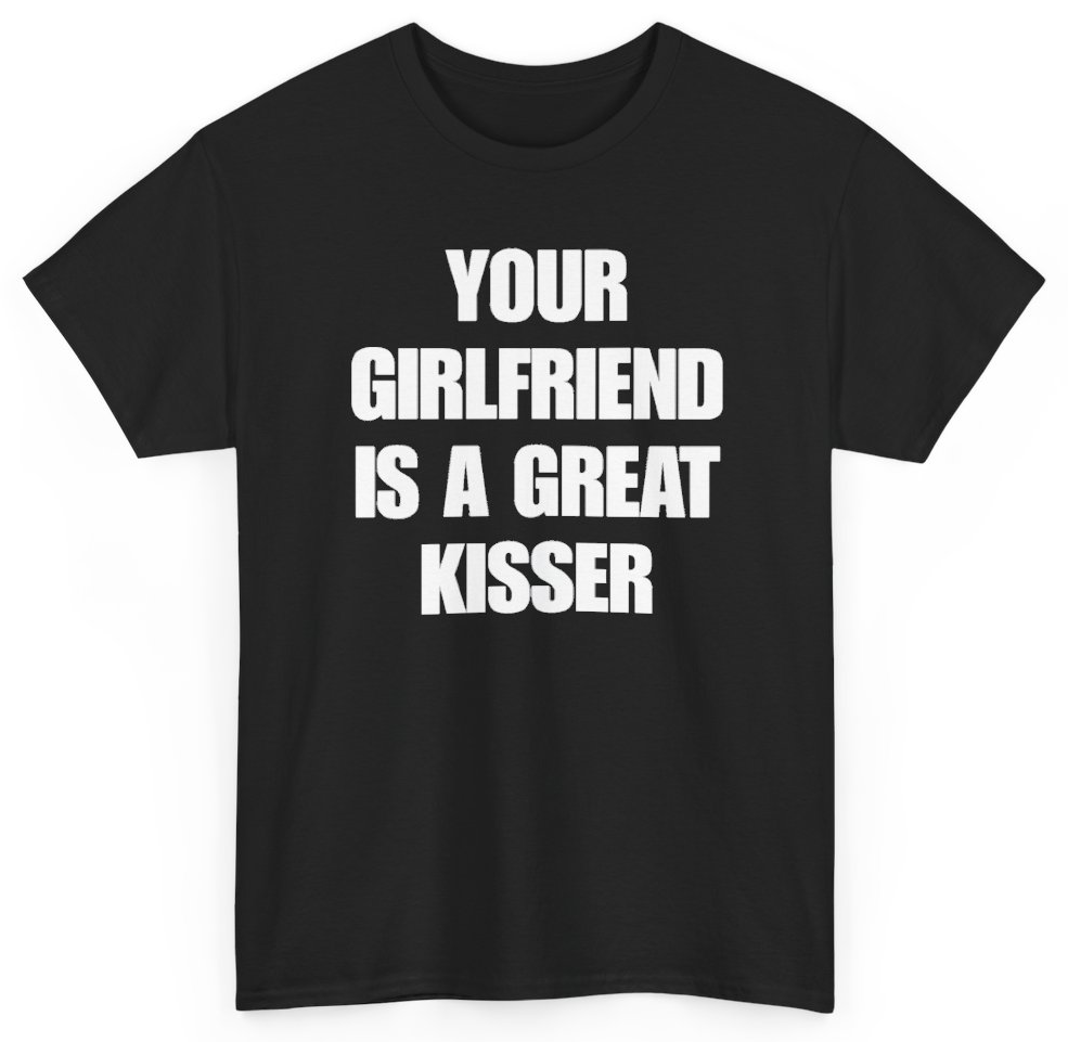 Funny Your Girlfriend Is A Great Kisser T-Shirt featuring bold sarcastic humor and graphic design, perfect for casual wear and humor lovers